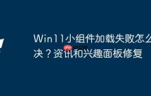 Win11小組件加載失敗怎么解決？資訊和興趣面板修復