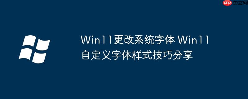 Win11更改系统字体 Win11自定义字体样式技巧分享