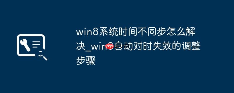 win8系统时间不同步怎么解决_win8自动对时失效的调整步骤