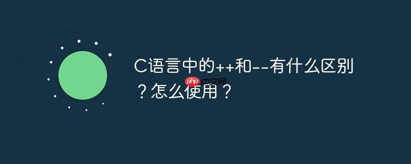C语言中的++和--有什么区别？怎么使用？