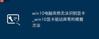 win10电脑突然无法识别显卡_win10显卡驱动异常的修复方法
