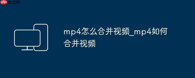 mp4怎么合并视频_mp4如何合并视频