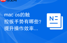 mac os的触控板手势有哪些？提升操作效率的秘诀