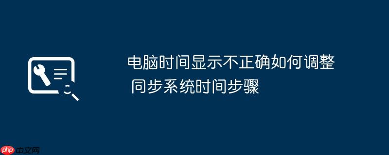 电脑时间显示不正确如何调整 同步系统时间步骤