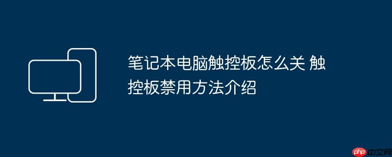 笔记本电脑触控板怎么关 触控板禁用方法介绍