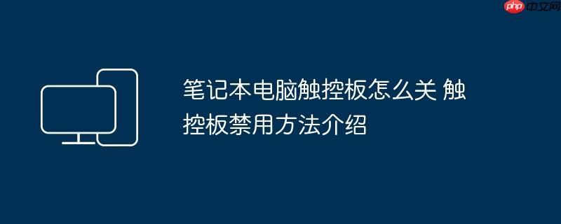 笔记本电脑触控板怎么关 触控板禁用方法介绍