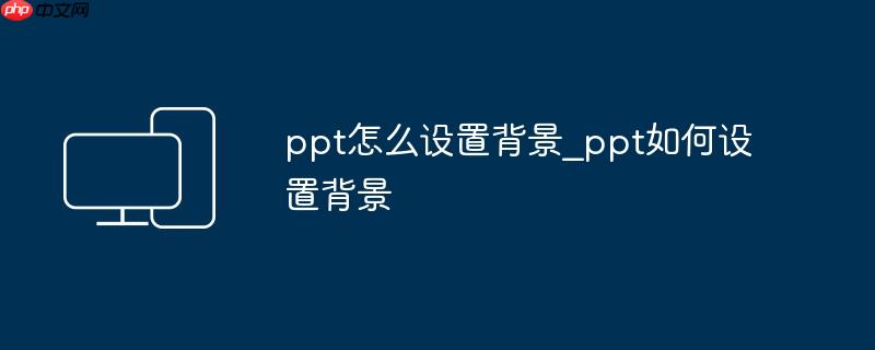 ppt怎么设置背景_ppt如何设置背景