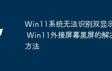 Win11系統(tǒng)無法識別雙顯示器 Win11外接屏幕黑屏的解決方法