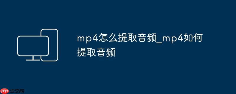 mp4怎么提取音频_mp4如何提取音频