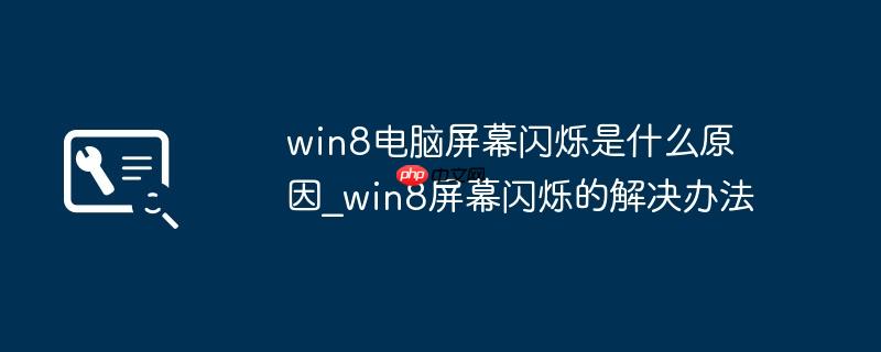 win8电脑屏幕闪烁是什么原因_win8屏幕闪烁的解决办法