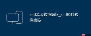 xml怎么转换编码_xml如何转换编码