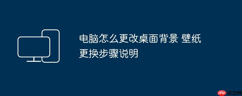 电脑怎么更改桌面背景 壁纸更换步骤说明