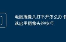 电脑摄像头打不开怎么办 快速启用摄像头的技巧