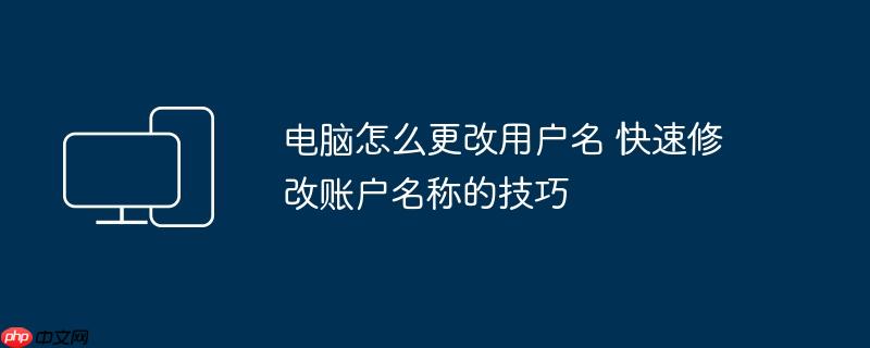 电脑怎么更改用户名 快速修改账户名称的技巧