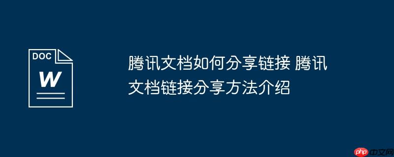 腾讯文档如何分享链接 腾讯文档链接分享方法介绍