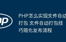 PHP怎么实现文件自动打包 文件自动打包技巧简化发布流程