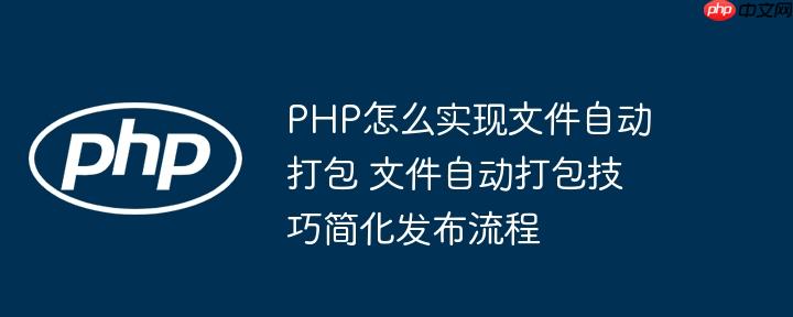 PHP怎么实现文件自动打包 文件自动打包技巧简化发布流程-小浪学习网