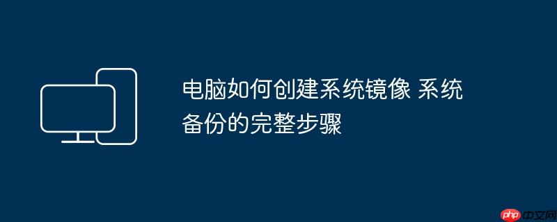 电脑如何创建系统镜像 系统备份的完整步骤