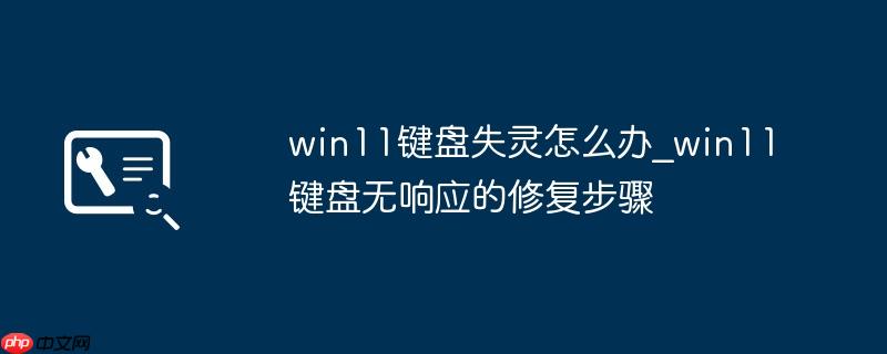 win11键盘失灵怎么办_win11键盘无响应的修复步骤