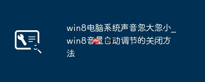 win8电脑系统声音忽大忽小_win8音量自动调节的关闭方法