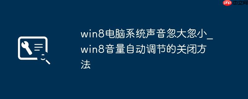 win8电脑系统声音忽大忽小_win8音量自动调节的关闭方法