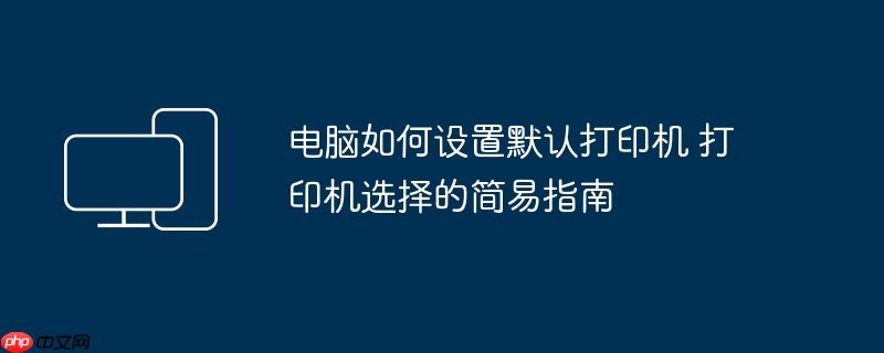 电脑如何设置默认打印机 打印机选择的简易指南
