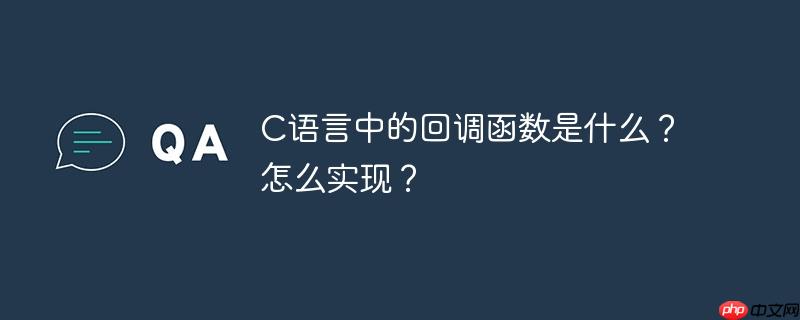 C语言中的回调函数是什么？怎么实现？-小浪学习网