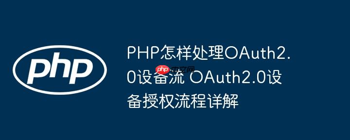 PHP怎样处理OAuth2.0设备流 OAuth2.0设备授权流程详解