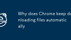 Pourquoi Chrome continue-t-il de télécharger automatiquement des fichiers