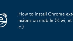 Comment installer des extensions de chrome sur mobile (kiwi, etc.)