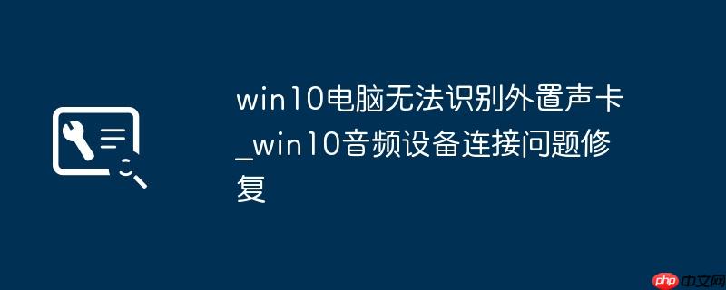 win10电脑无法识别外置声卡_win10音频设备连接问题修复