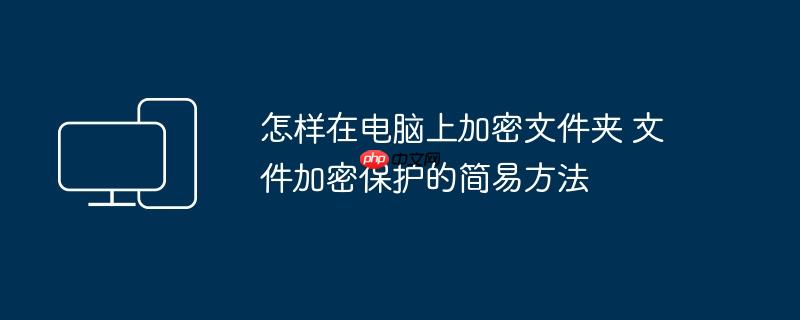 怎样在电脑上加密文件夹 文件加密保护的简易方法
