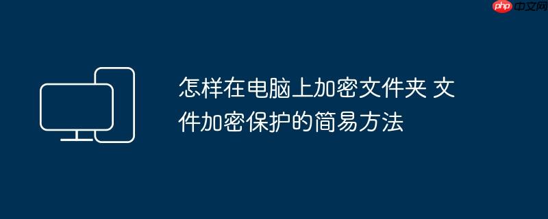 怎样在电脑上加密文件夹 文件加密保护的简易方法