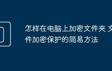 怎样在电脑上加密文件夹 文件加密保护的简易方法