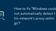 How to fix 'Windows could not automatically detect this network's proxy settings'?