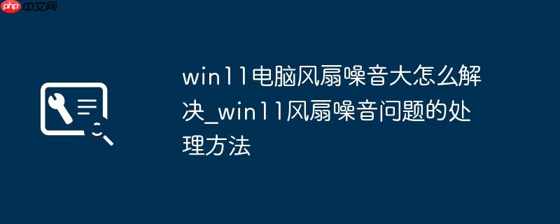 win11电脑风扇噪音大怎么解决_win11风扇噪音问题的处理方法