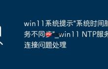 win11系統(tǒng)提示"系統(tǒng)時(shí)間服務(wù)不同步"_win11 NTP服務(wù)器連接問題處理