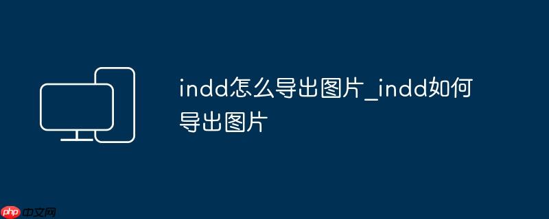 indd怎么导出图片_indd如何导出图片