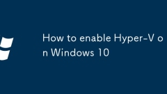 How to enable Hyper-V on Windows 10