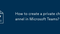How to create a private channel in Microsoft Teams?