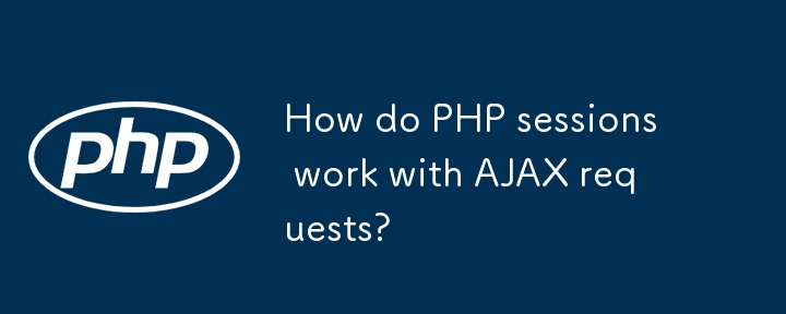 Wie funktionieren PHP -Sitzungen mit AJAX -Anfragen?
