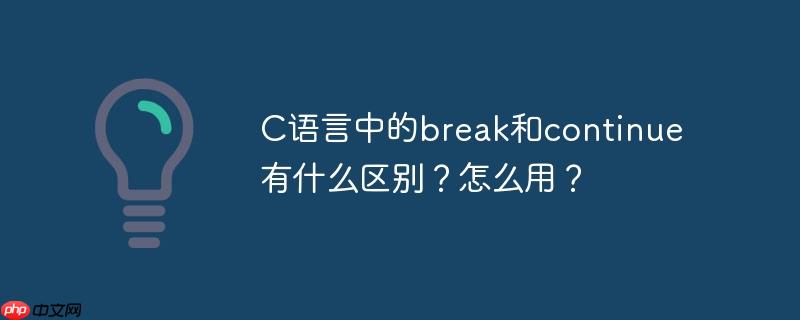 C语言中的break和continue有什么区别？怎么用？