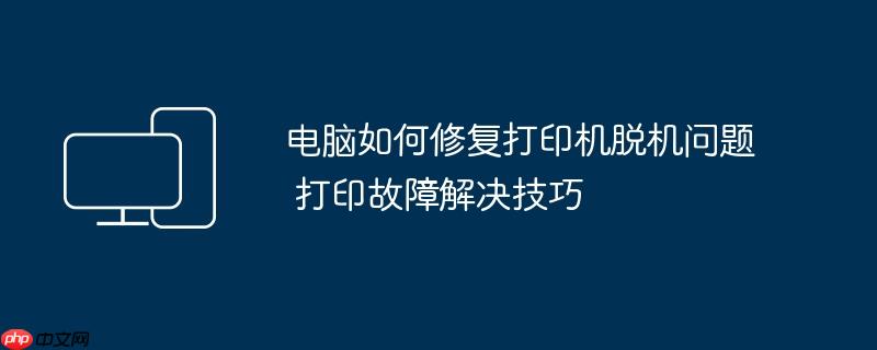 电脑如何修复打印机脱机问题 打印故障解决技巧