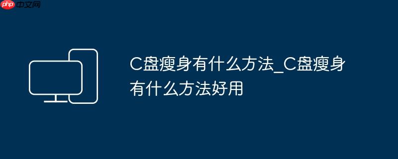 C盘瘦身有什么方法_C盘瘦身有什么方法好用