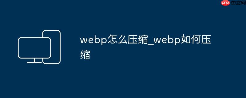 webp怎么压缩_webp如何压缩