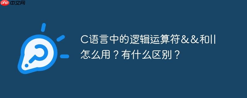 C语言中的逻辑运算符&&和||怎么用?有什么区别?