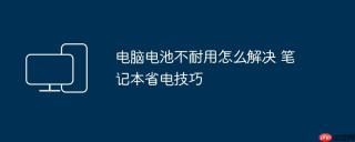 电脑电池不耐用怎么解决 笔记本省电技巧
