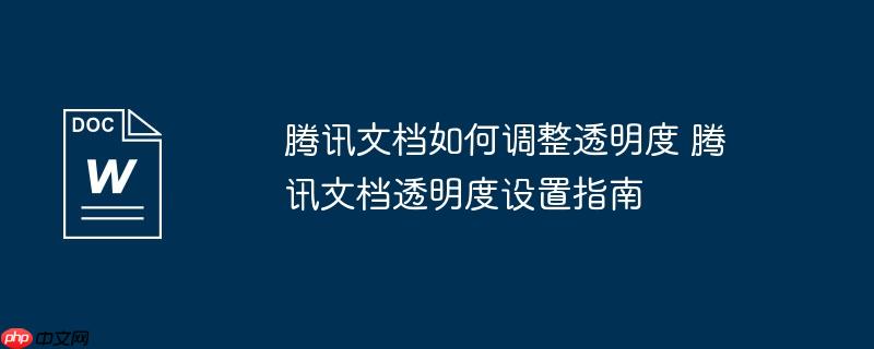 騰訊文檔如何調(diào)整透明度 騰訊文檔透明度設(shè)置指南