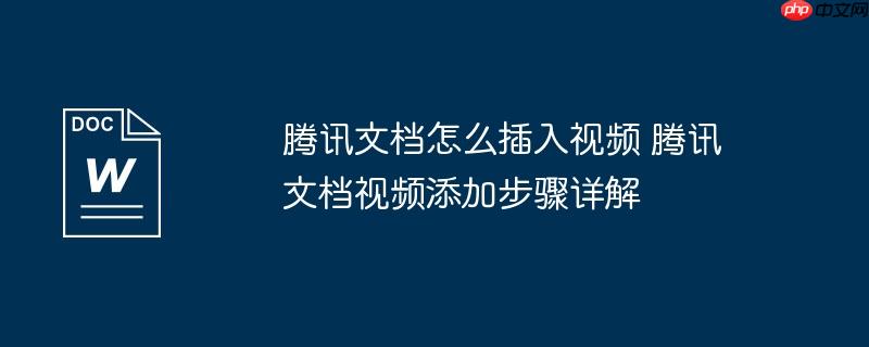 腾讯文档怎么插入视频 腾讯文档视频添加步骤详解