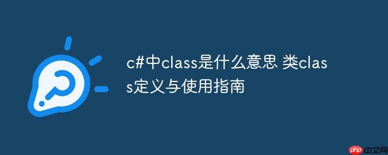 c#中class是什么意思 类class定义与使用指南